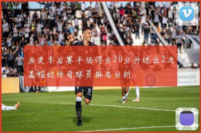 历史季后赛半场得分20分并送出2次盖帽的传奇球员排名分析