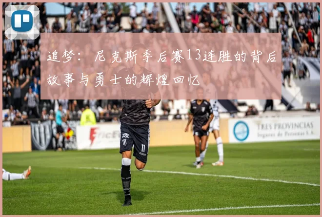 追梦：尼克斯季后赛13连胜的背后故事与勇士的辉煌回忆
