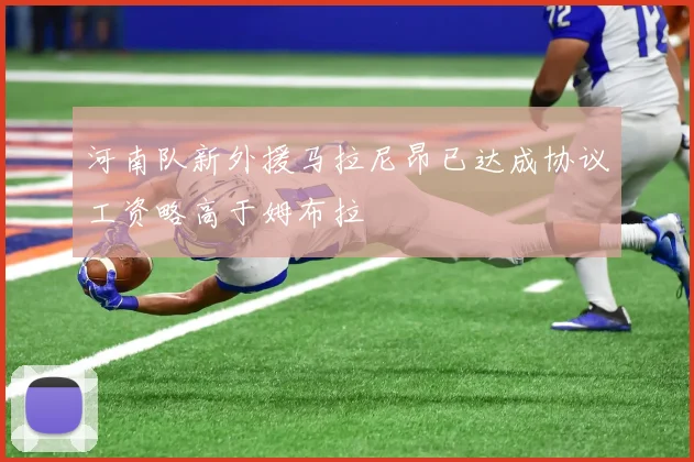 河南队新外援马拉尼昂已达成协议工资略高于姆布拉