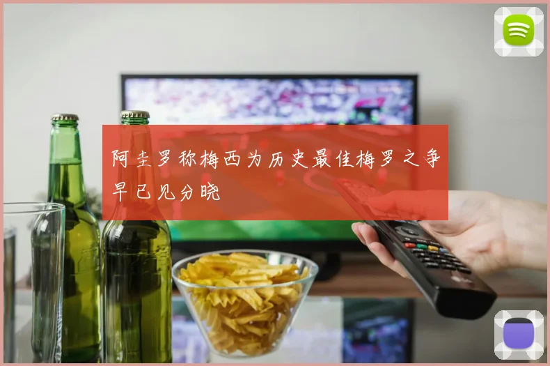 阿圭罗称梅西为历史最佳梅罗之争早已见分晓