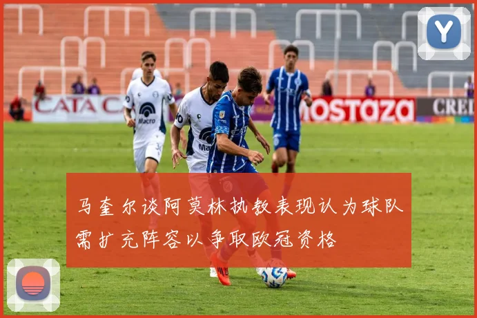 马奎尔谈阿莫林执教表现认为球队需扩充阵容以争取欧冠资格