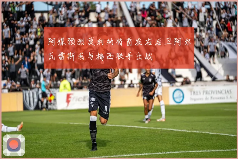 阿媒预测莫利纳将首发右后卫阿尔瓦雷斯或与梅西联手出战